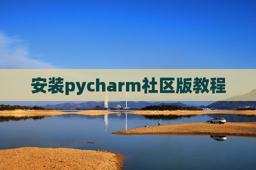 安装pycharm社区版教程 安装pycharm社区版教程